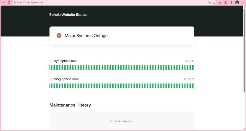 Epheia Website Status
✗
Major Systems Outage
✗
nya.epheia.moe
95.21%
✗
blog.epheia.moe
94.33%
Maintenance History
No maintenance.